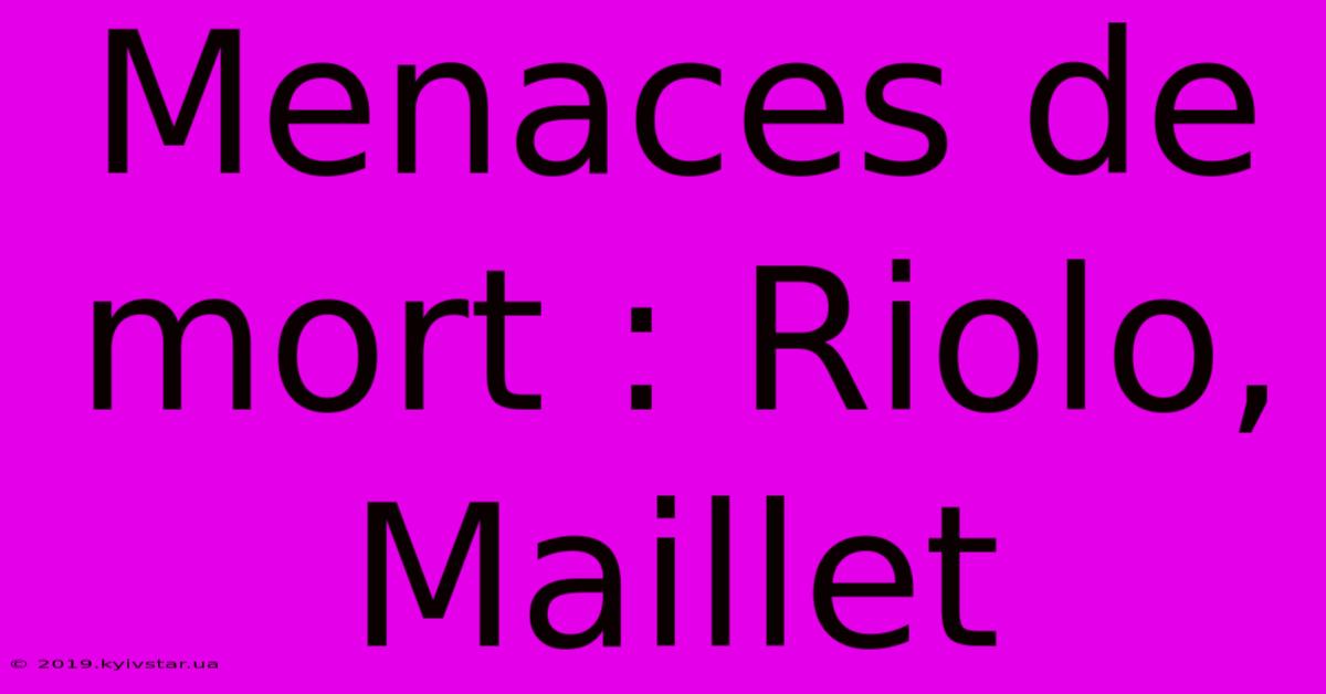 Menaces De Mort : Riolo, Maillet