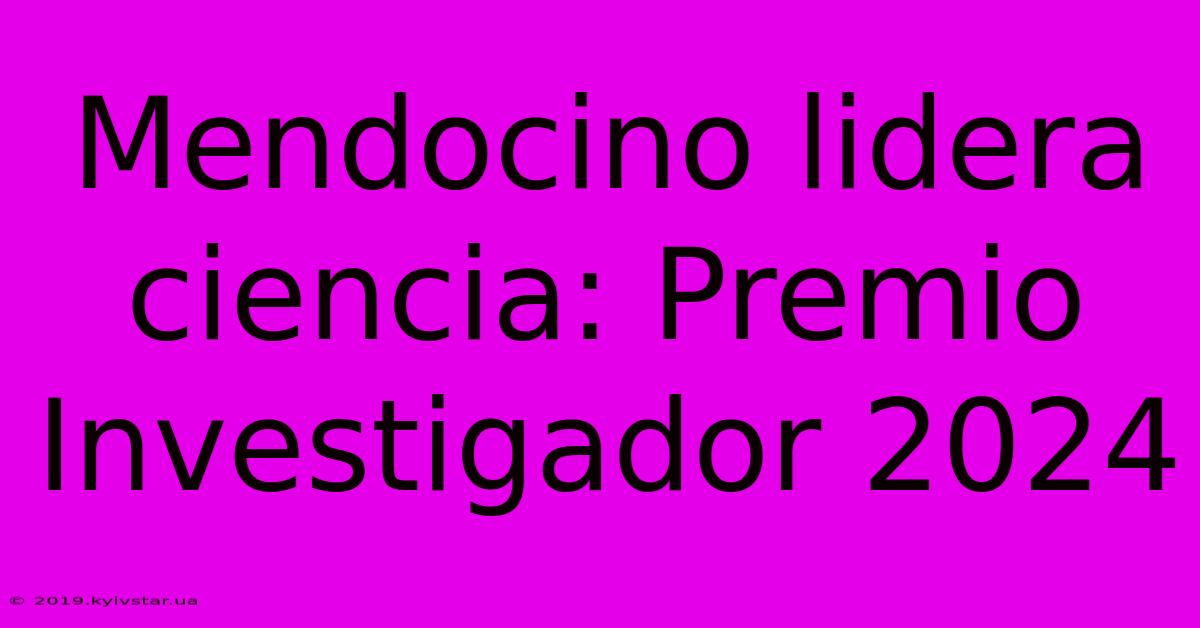 Mendocino Lidera Ciencia: Premio Investigador 2024