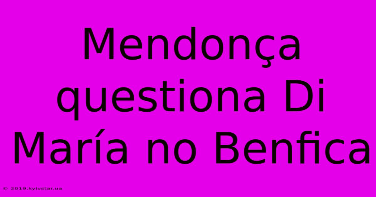 Mendonça Questiona Di María No Benfica