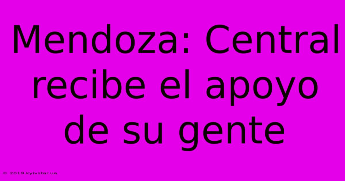 Mendoza: Central Recibe El Apoyo De Su Gente