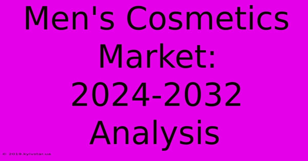 Men's Cosmetics Market: 2024-2032 Analysis