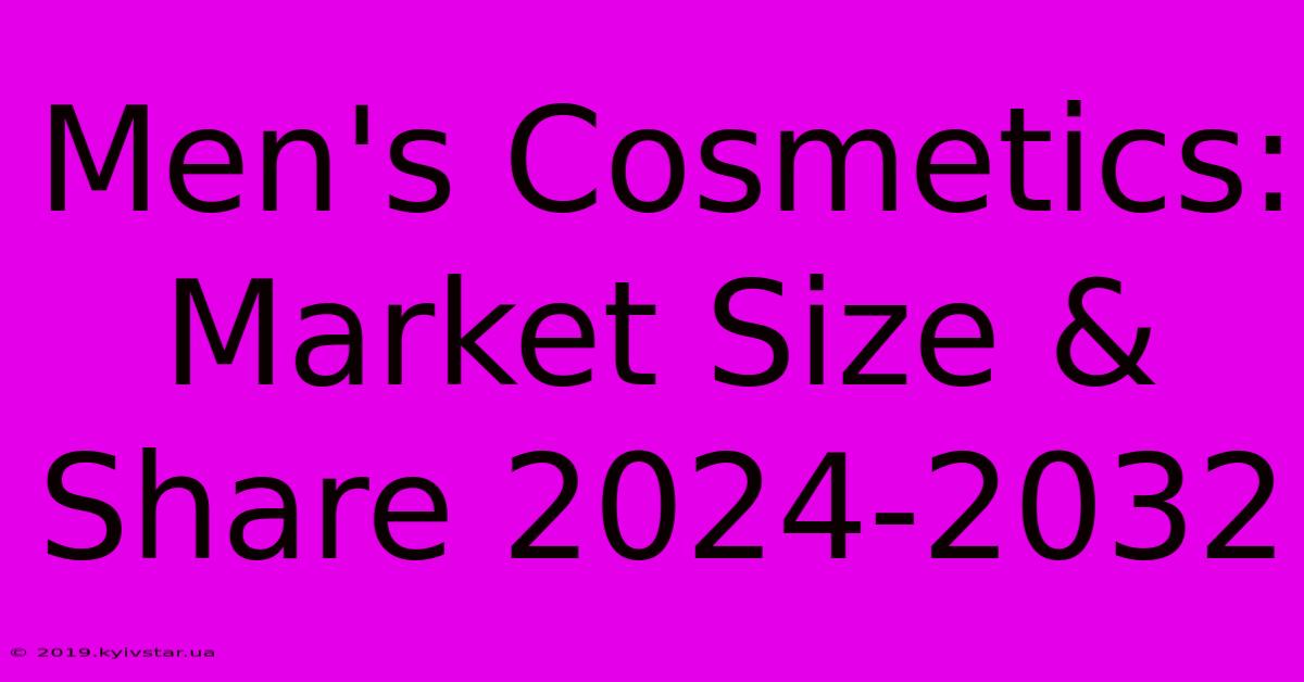 Men's Cosmetics: Market Size & Share 2024-2032