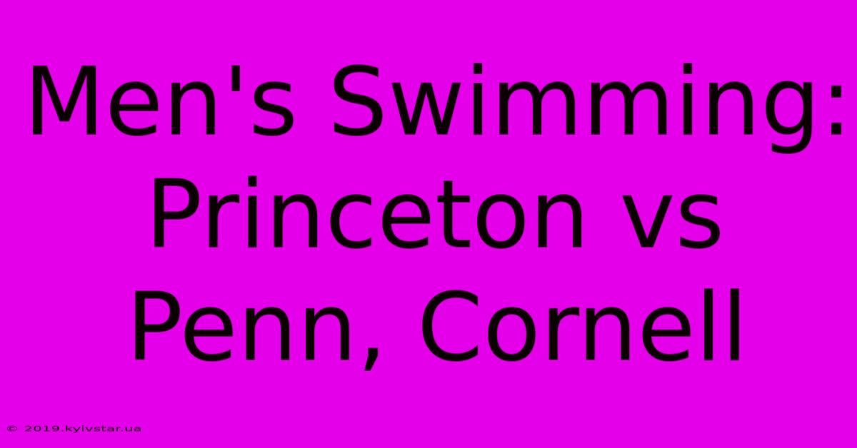 Men's Swimming: Princeton Vs Penn, Cornell