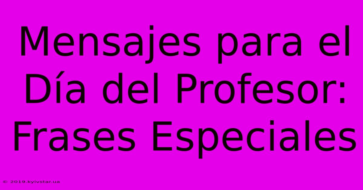 Mensajes Para El Día Del Profesor: Frases Especiales