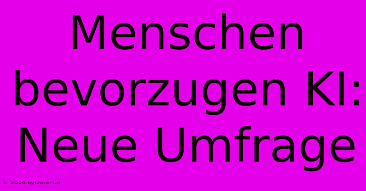 Menschen Bevorzugen KI: Neue Umfrage