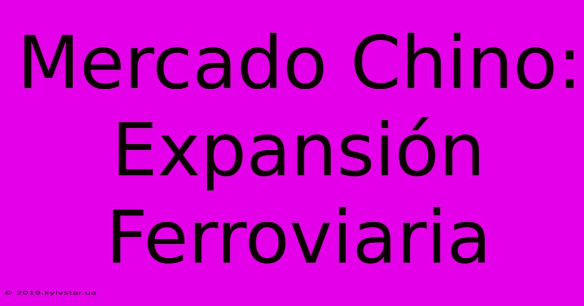 Mercado Chino: Expansión Ferroviaria