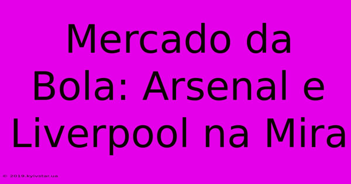 Mercado Da Bola: Arsenal E Liverpool Na Mira