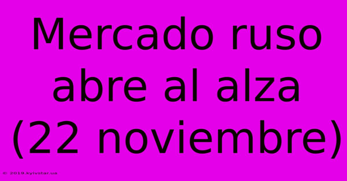 Mercado Ruso Abre Al Alza (22 Noviembre)