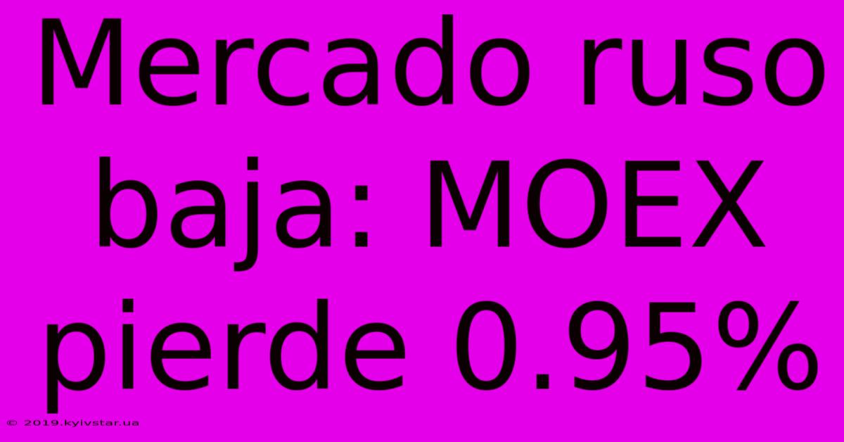 Mercado Ruso Baja: MOEX Pierde 0.95%