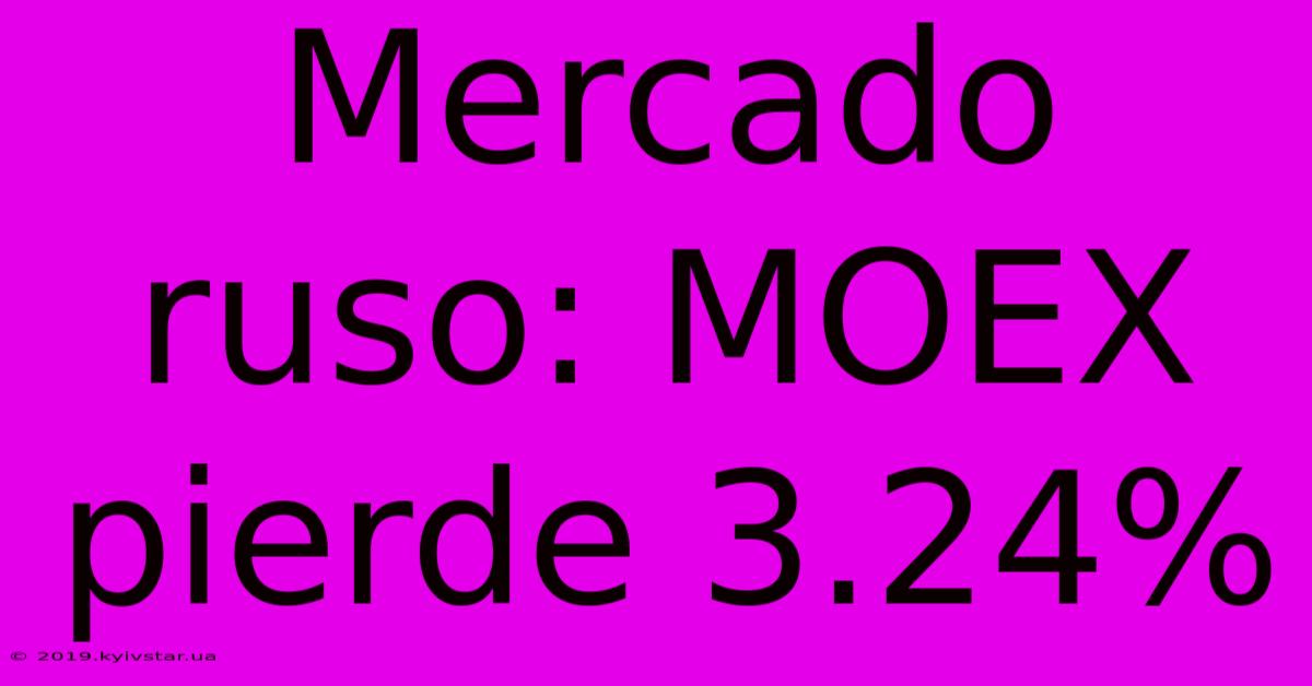 Mercado Ruso: MOEX Pierde 3.24%