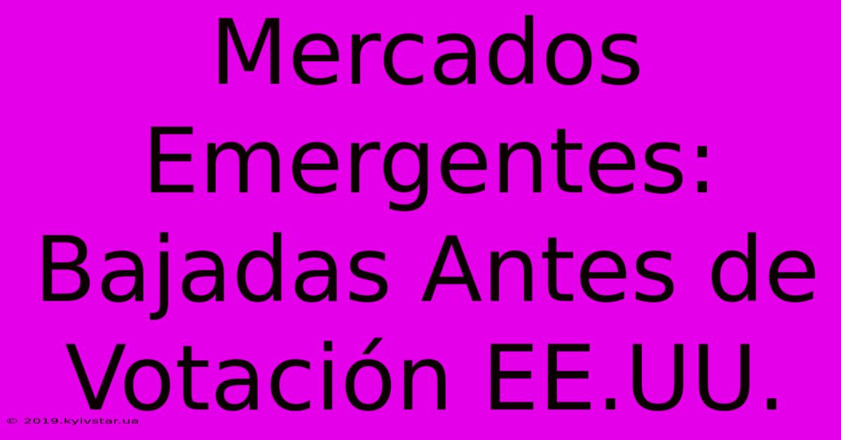 Mercados Emergentes: Bajadas Antes De Votación EE.UU.