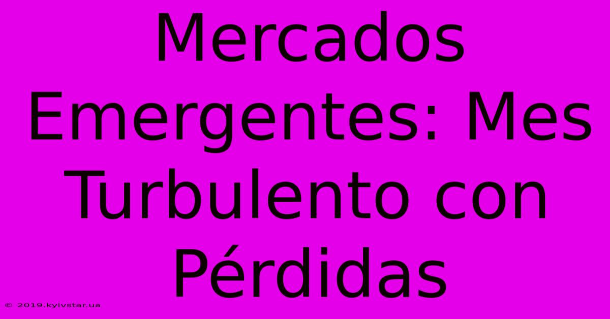 Mercados Emergentes: Mes Turbulento Con Pérdidas