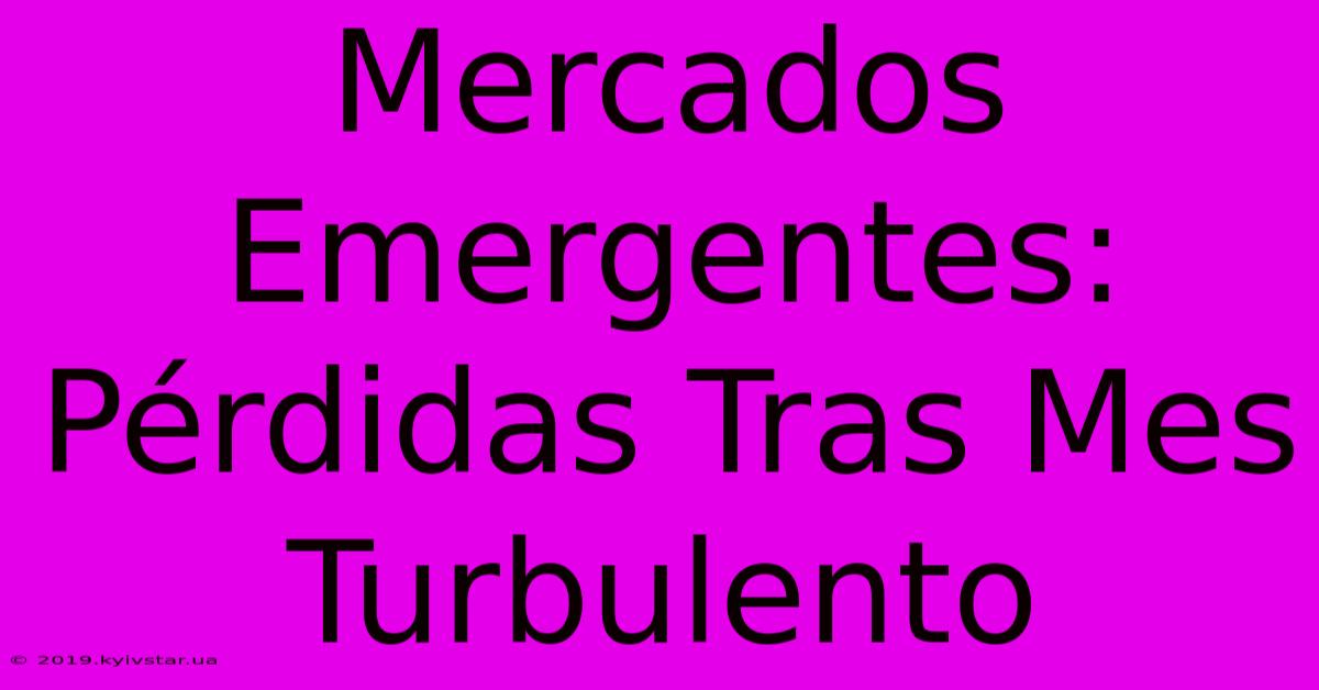 Mercados Emergentes: Pérdidas Tras Mes Turbulento