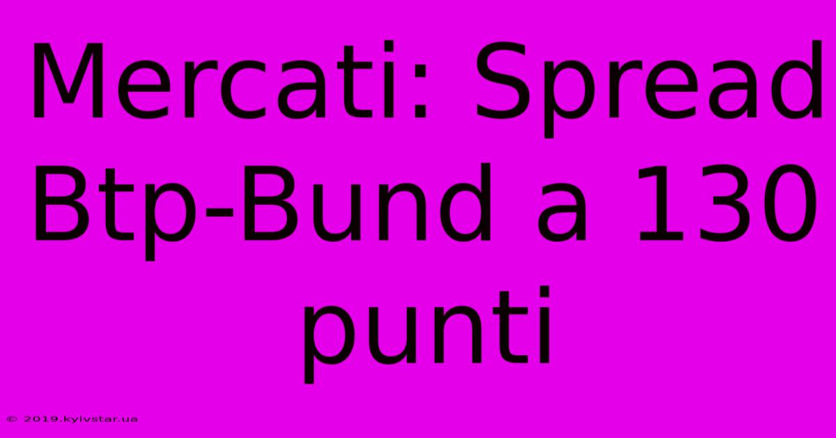 Mercati: Spread Btp-Bund A 130 Punti