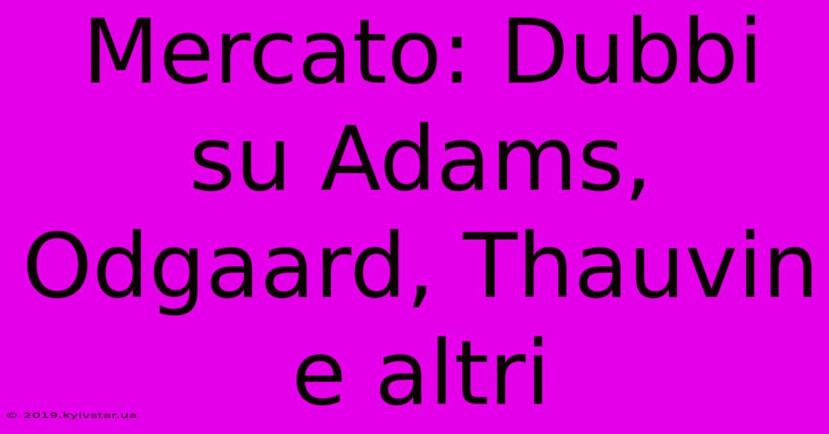 Mercato: Dubbi Su Adams, Odgaard, Thauvin E Altri