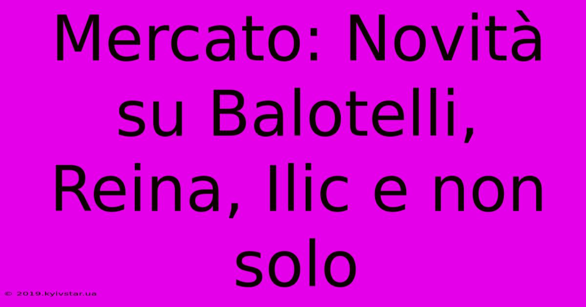 Mercato: Novità Su Balotelli, Reina, Ilic E Non Solo