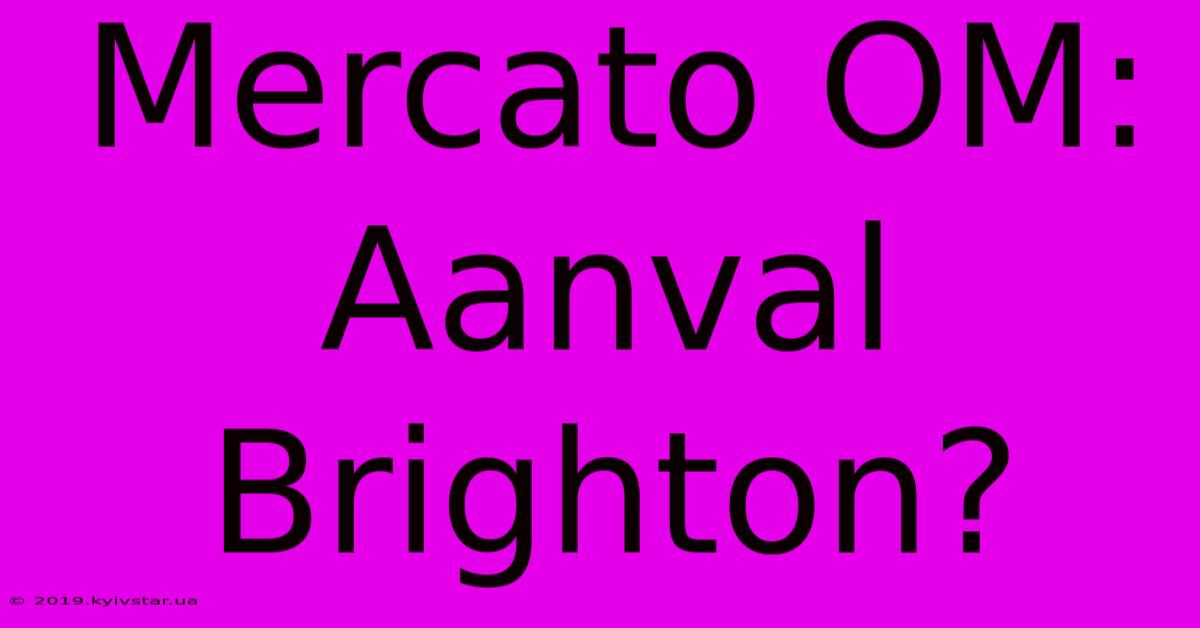 Mercato OM: Aanval Brighton?