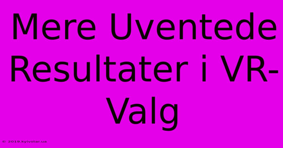 Mere Uventede Resultater I VR-Valg