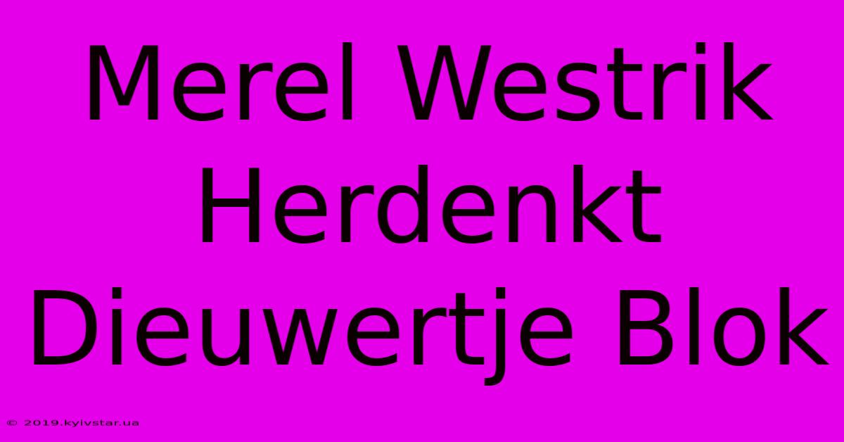 Merel Westrik Herdenkt Dieuwertje Blok