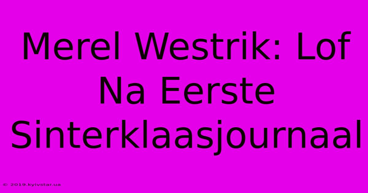 Merel Westrik: Lof Na Eerste Sinterklaasjournaal