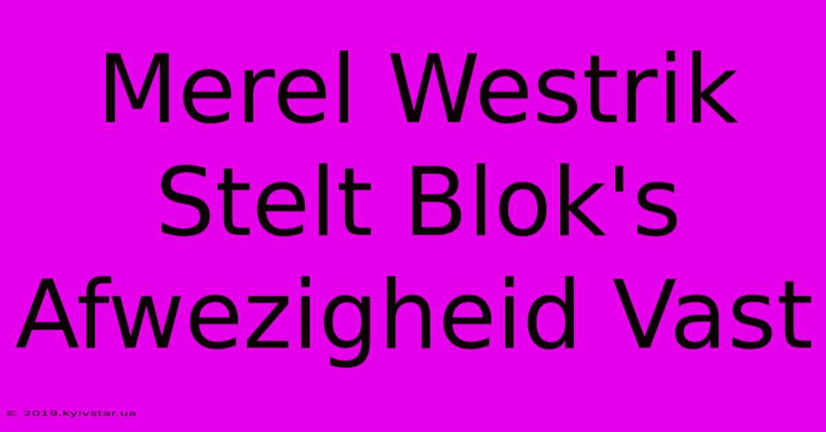 Merel Westrik Stelt Blok's Afwezigheid Vast