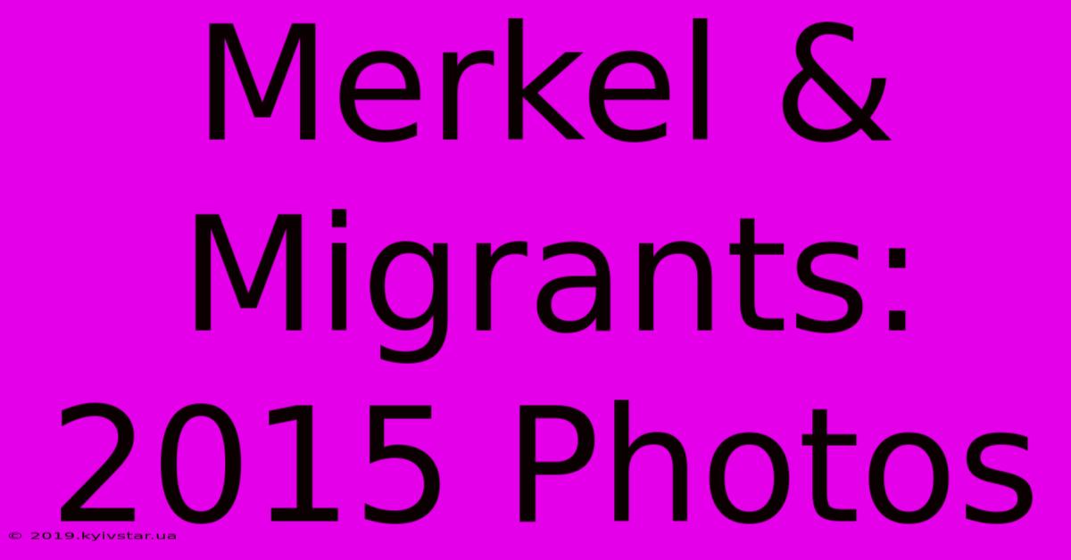 Merkel & Migrants: 2015 Photos