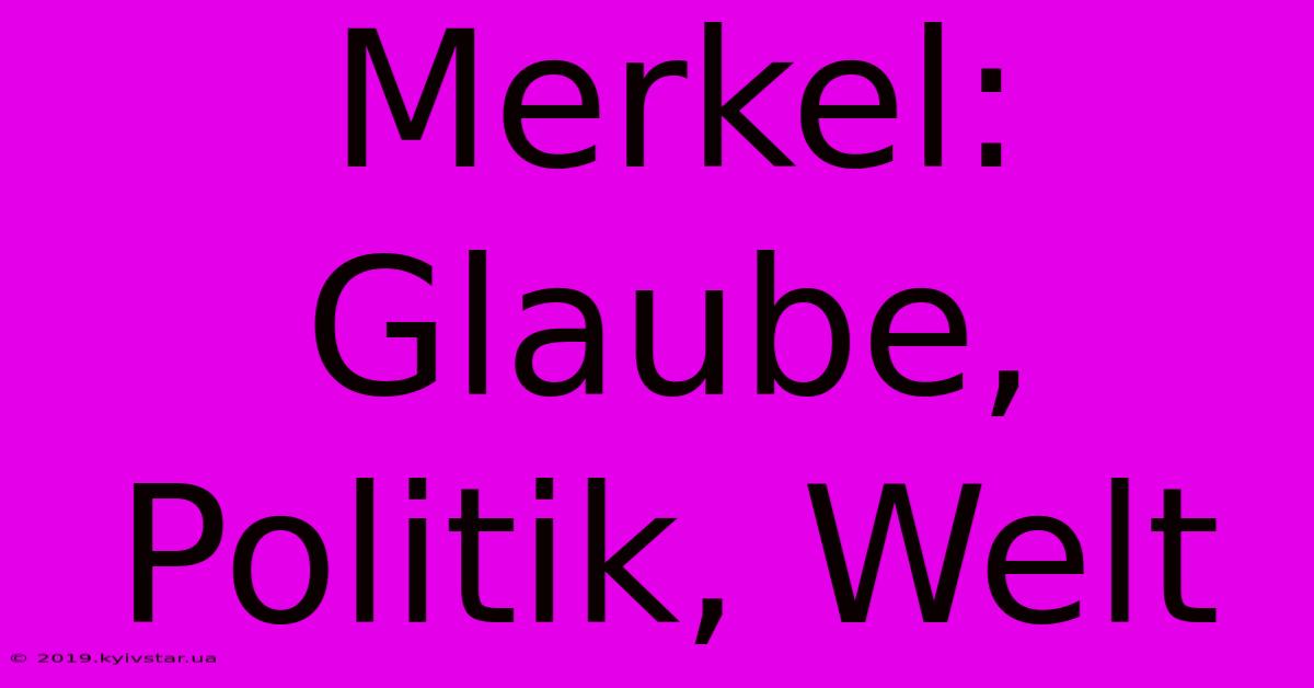 Merkel: Glaube, Politik, Welt