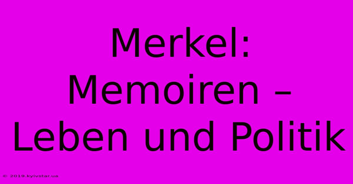 Merkel: Memoiren – Leben Und Politik