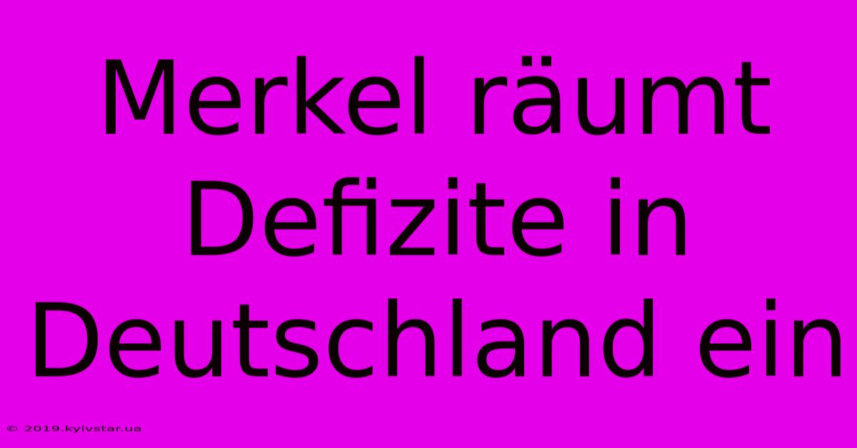 Merkel Räumt Defizite In Deutschland Ein