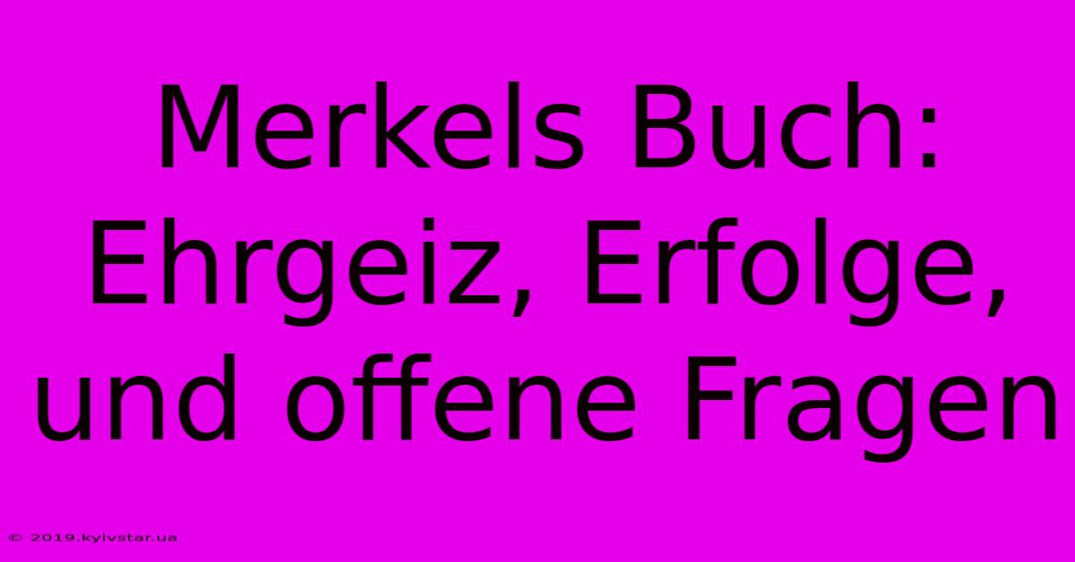 Merkels Buch: Ehrgeiz, Erfolge, Und Offene Fragen