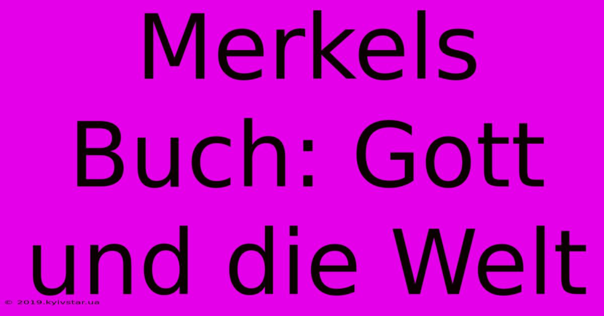 Merkels Buch: Gott Und Die Welt