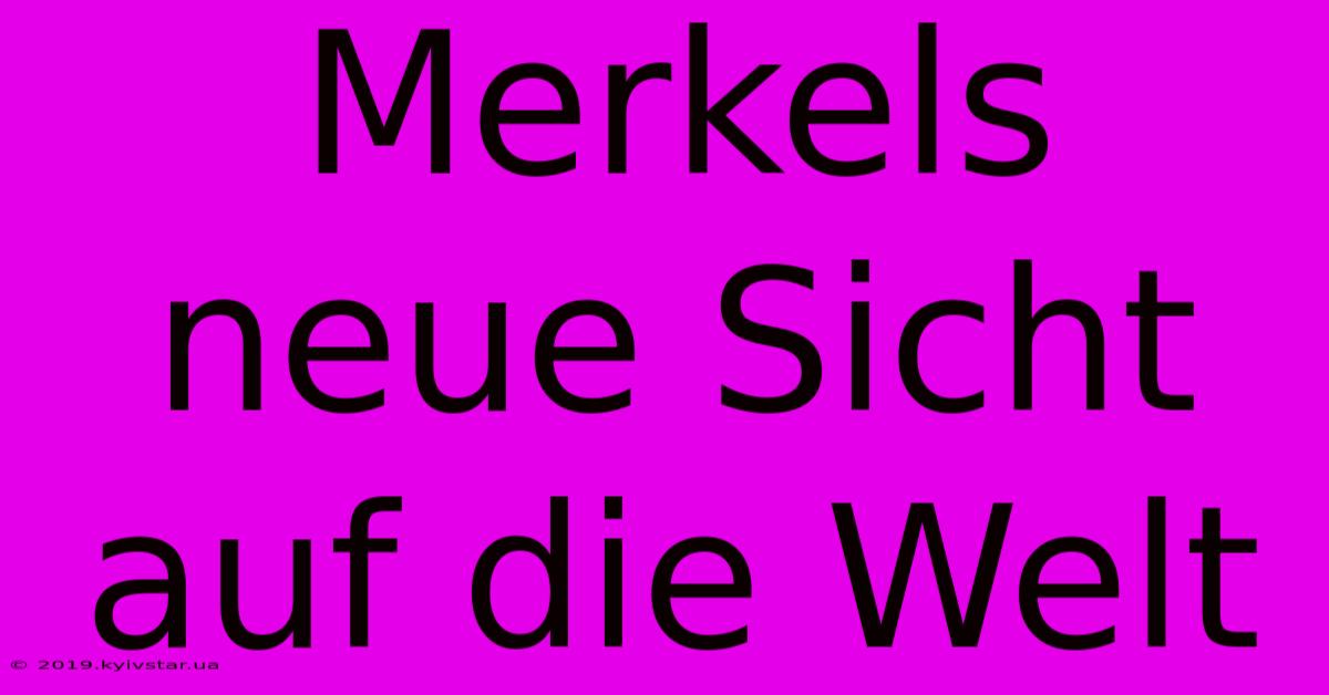 Merkels Neue Sicht Auf Die Welt