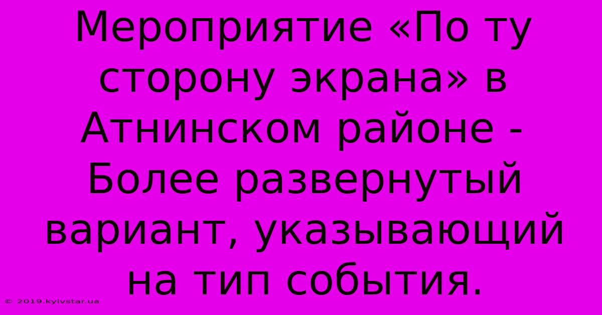 Мероприятие «По Ту Сторону Экрана» В Атнинском Районе -  Более Развернутый Вариант, Указывающий На Тип События.