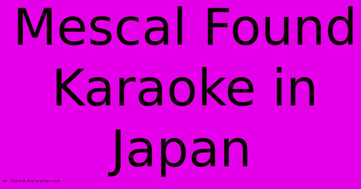 Mescal Found Karaoke In Japan