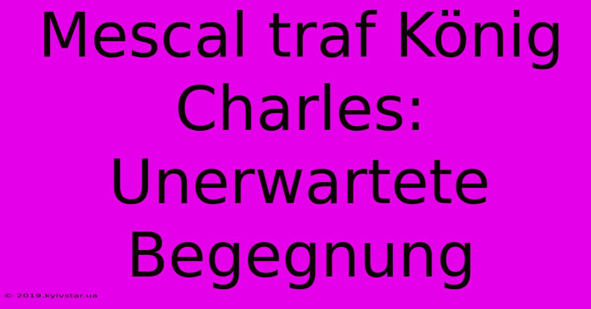 Mescal Traf König Charles: Unerwartete Begegnung