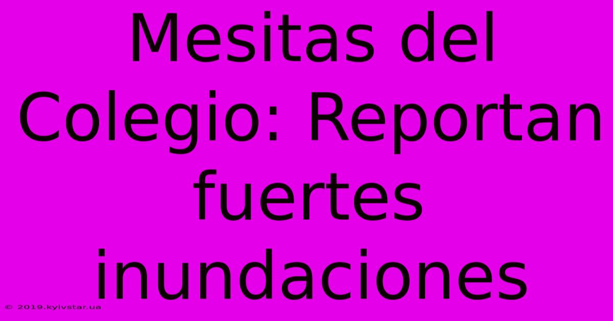 Mesitas Del Colegio: Reportan Fuertes Inundaciones