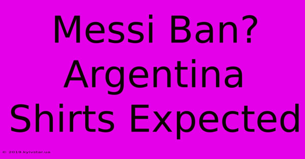 Messi Ban? Argentina Shirts Expected