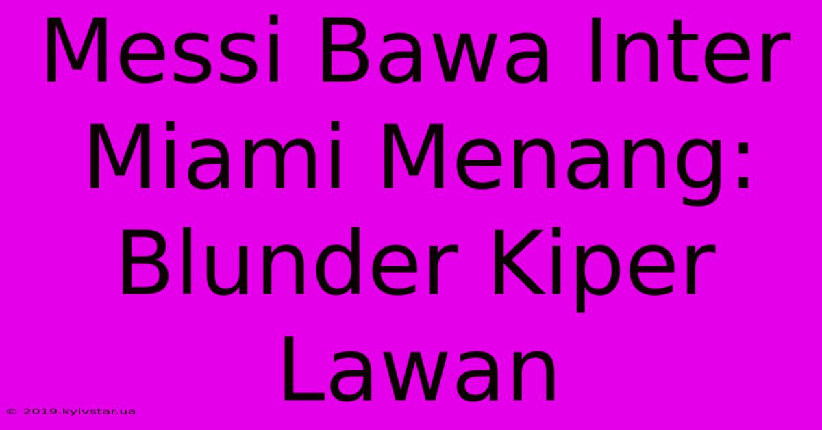 Messi Bawa Inter Miami Menang: Blunder Kiper Lawan 