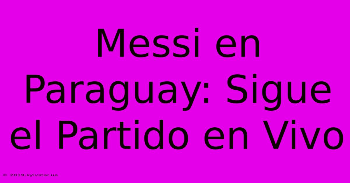 Messi En Paraguay: Sigue El Partido En Vivo 