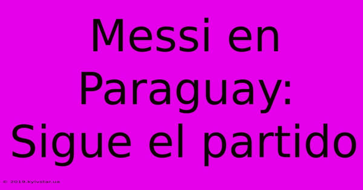 Messi En Paraguay: Sigue El Partido