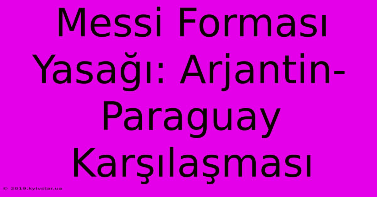 Messi Forması Yasağı: Arjantin-Paraguay Karşılaşması