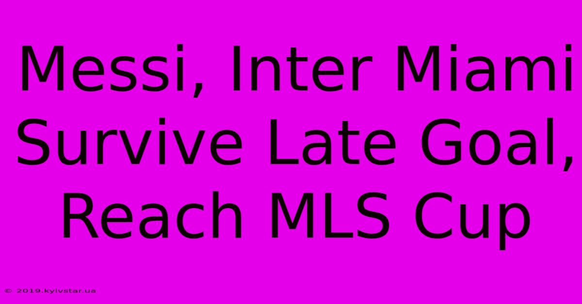 Messi, Inter Miami Survive Late Goal, Reach MLS Cup 