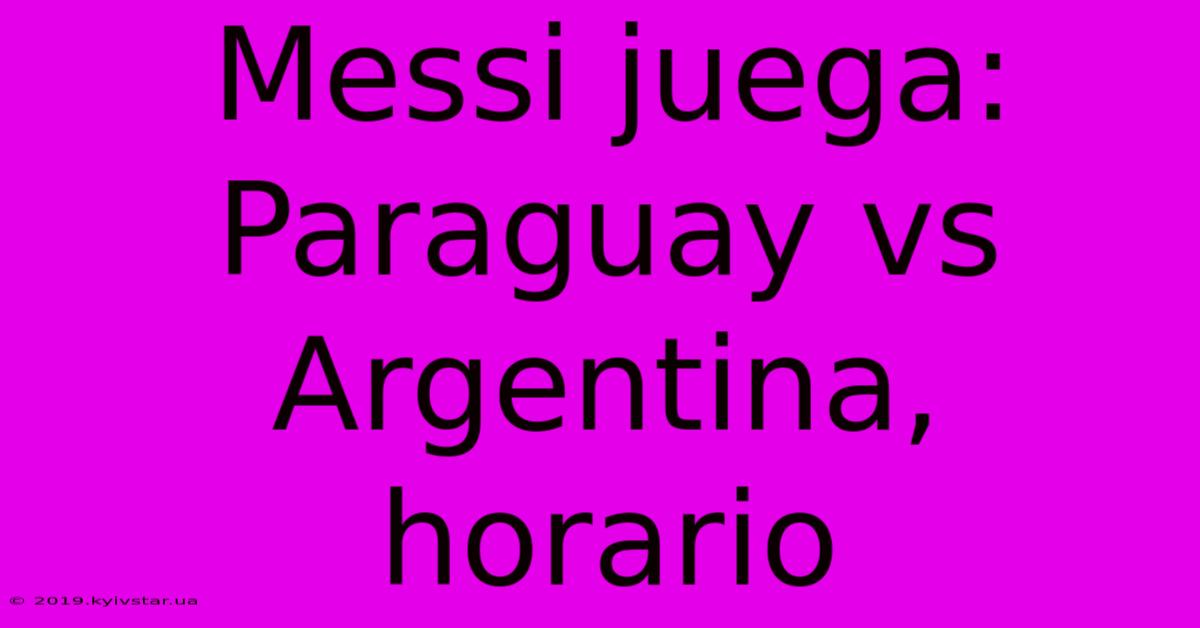 Messi Juega: Paraguay Vs Argentina, Horario