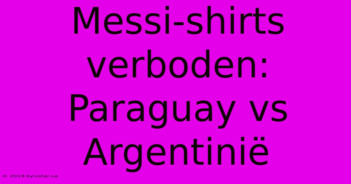 Messi-shirts Verboden: Paraguay Vs Argentinië