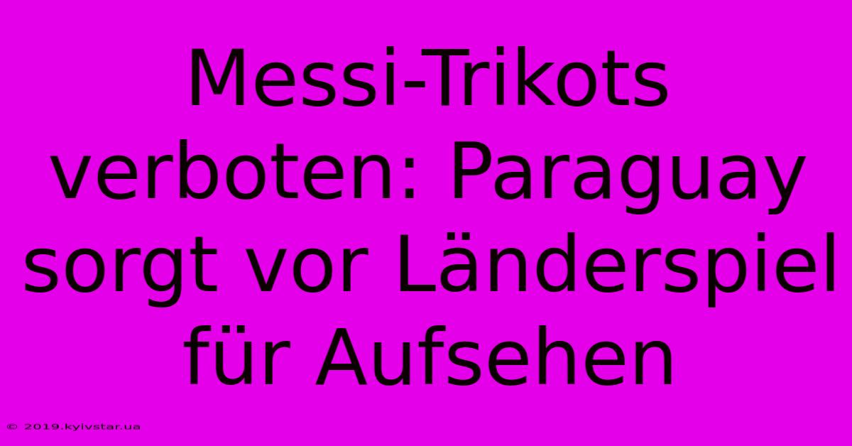 Messi-Trikots Verboten: Paraguay Sorgt Vor Länderspiel Für Aufsehen