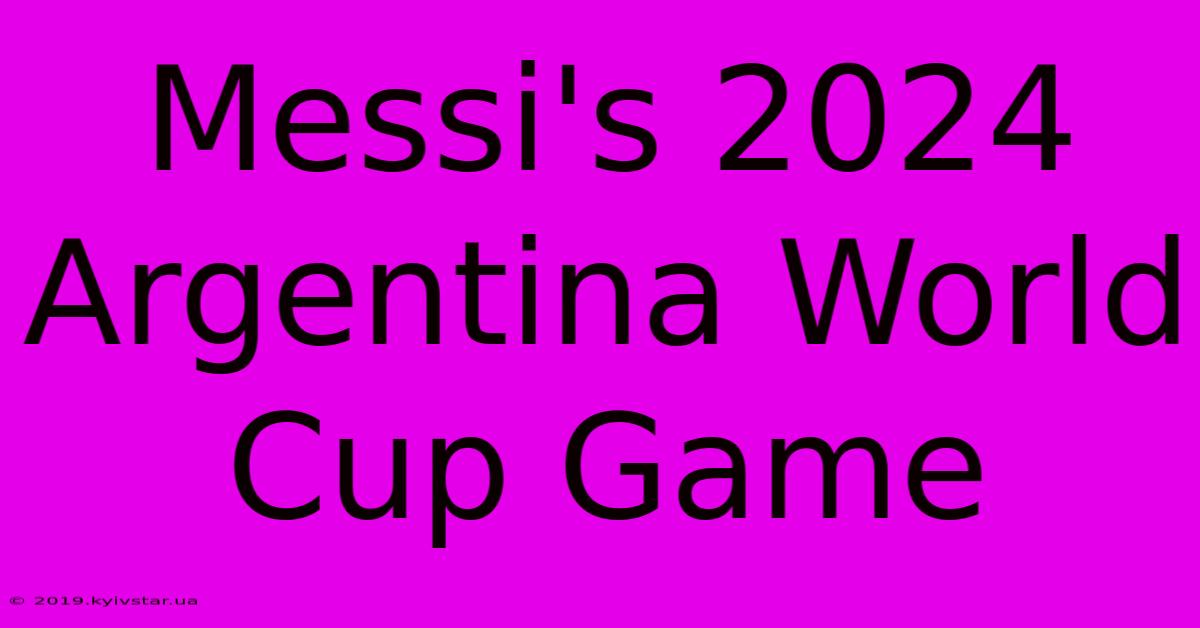 Messi's 2024 Argentina World Cup Game