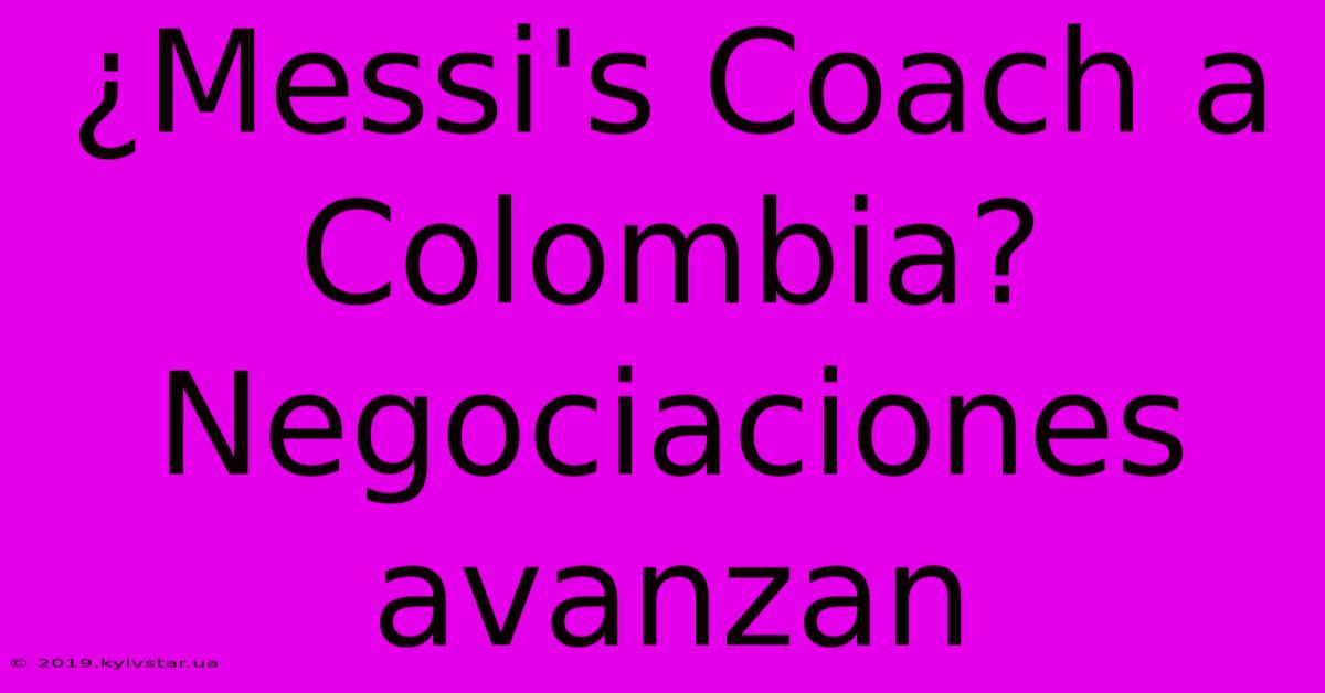 ¿Messi's Coach A Colombia? Negociaciones Avanzan