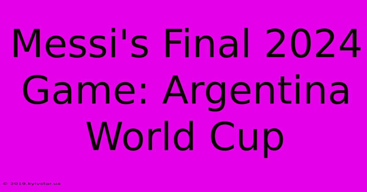 Messi's Final 2024 Game: Argentina World Cup