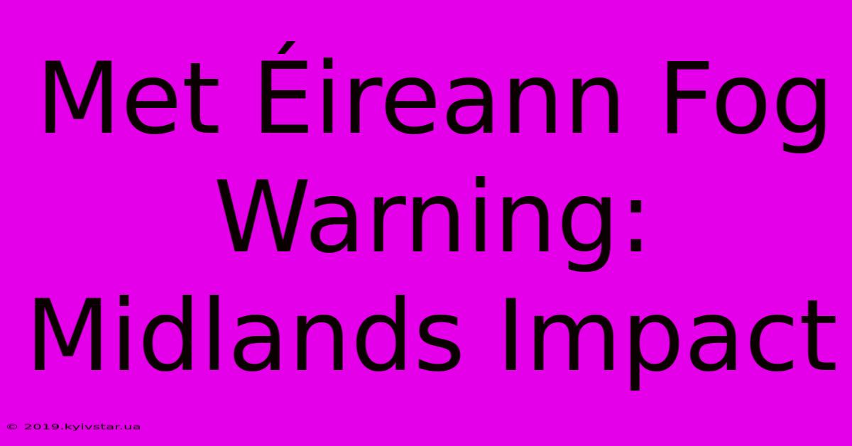 Met Éireann Fog Warning: Midlands Impact