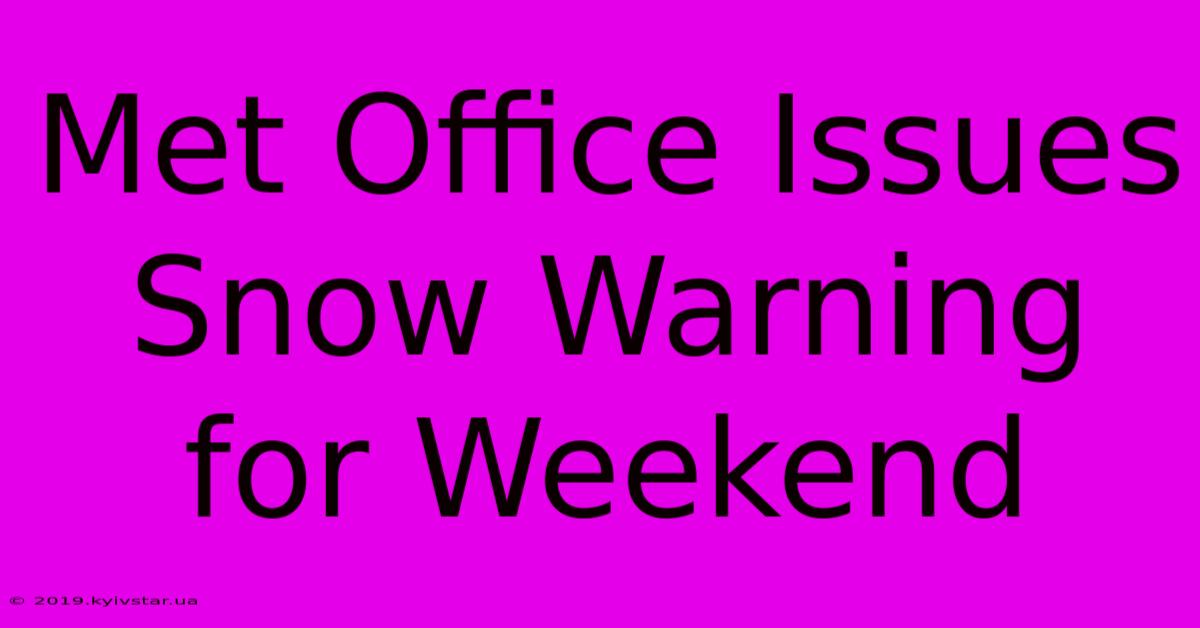 Met Office Issues Snow Warning For Weekend